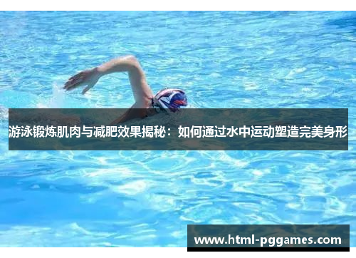 游泳锻炼肌肉与减肥效果揭秘：如何通过水中运动塑造完美身形