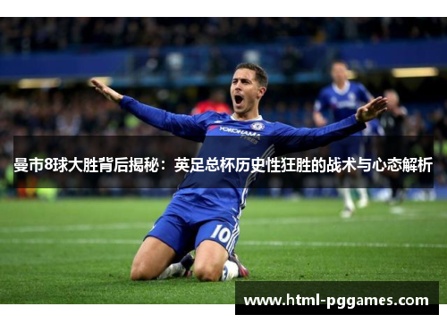 曼市8球大胜背后揭秘：英足总杯历史性狂胜的战术与心态解析