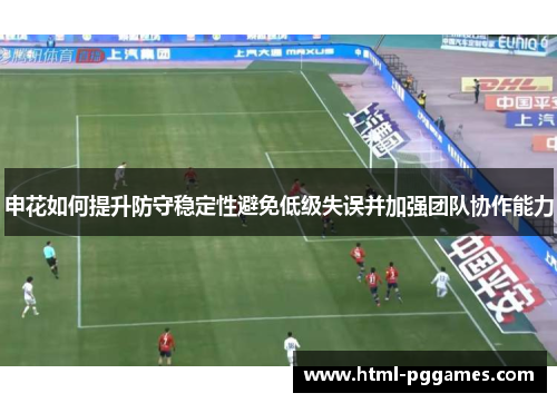 申花如何提升防守稳定性避免低级失误并加强团队协作能力