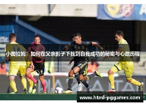 小图拉姆：如何在父亲影子下找到自我成功的秘密与心路历程