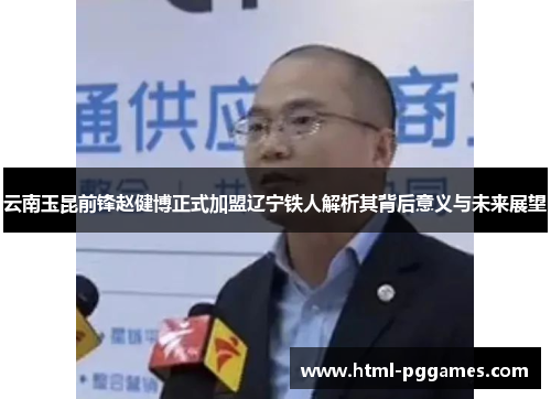 云南玉昆前锋赵健博正式加盟辽宁铁人解析其背后意义与未来展望