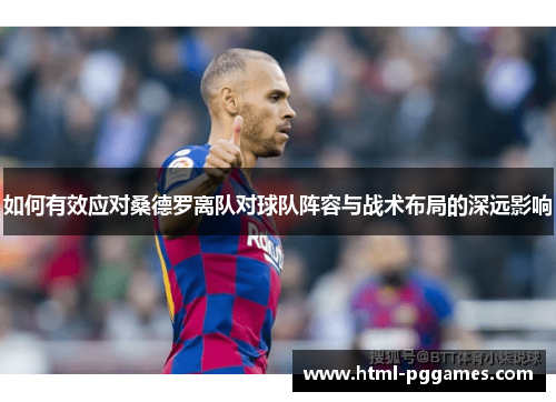 如何有效应对桑德罗离队对球队阵容与战术布局的深远影响