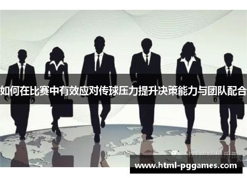 如何在比赛中有效应对传球压力提升决策能力与团队配合