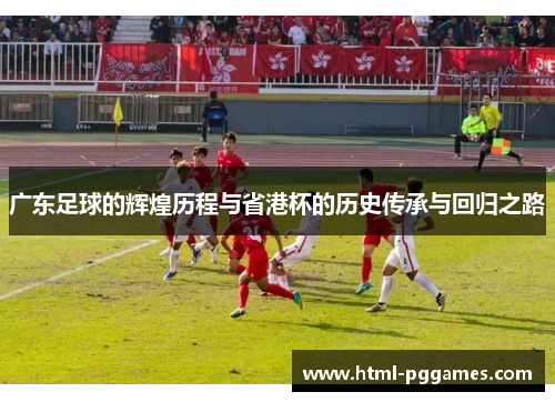 广东足球的辉煌历程与省港杯的历史传承与回归之路