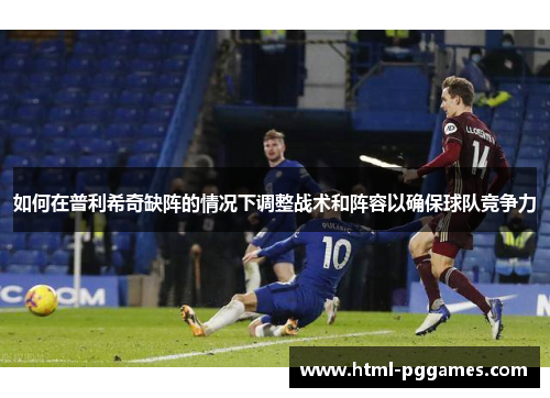 如何在普利希奇缺阵的情况下调整战术和阵容以确保球队竞争力