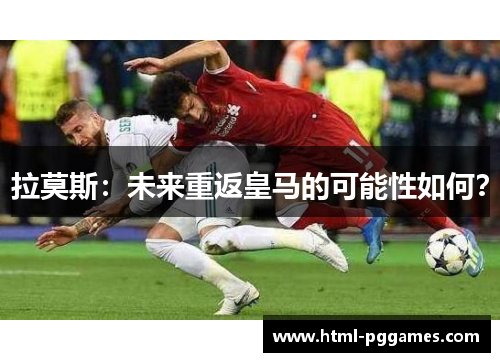 拉莫斯：未来重返皇马的可能性如何？