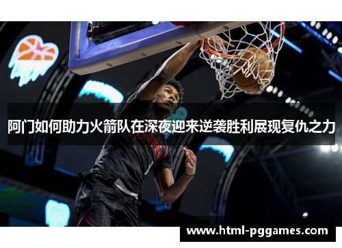阿门如何助力火箭队在深夜迎来逆袭胜利展现复仇之力