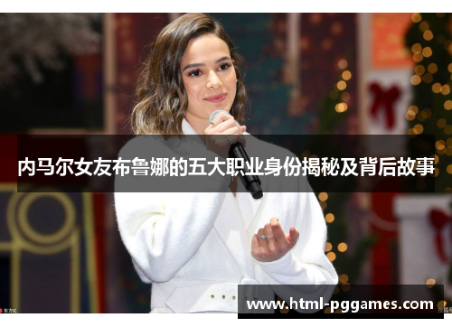 内马尔女友布鲁娜的五大职业身份揭秘及背后故事
