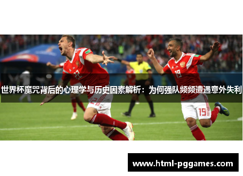 世界杯魔咒背后的心理学与历史因素解析：为何强队频频遭遇意外失利