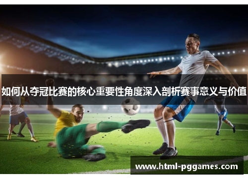 如何从夺冠比赛的核心重要性角度深入剖析赛事意义与价值