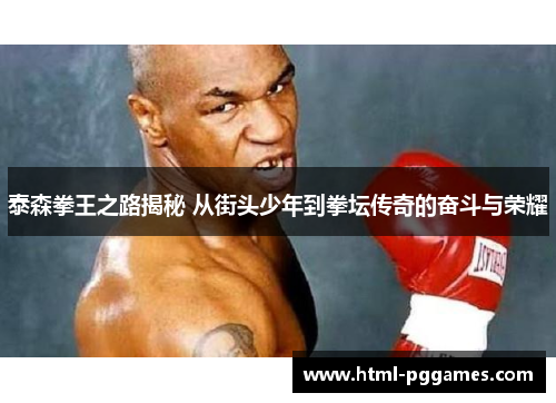 泰森拳王之路揭秘 从街头少年到拳坛传奇的奋斗与荣耀