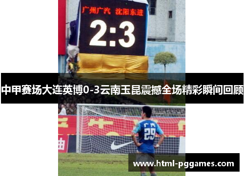 中甲赛场大连英博0-3云南玉昆震撼全场精彩瞬间回顾