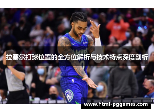 拉塞尔打球位置的全方位解析与技术特点深度剖析