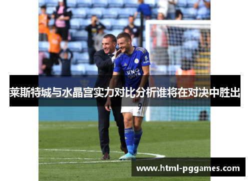 莱斯特城与水晶宫实力对比分析谁将在对决中胜出