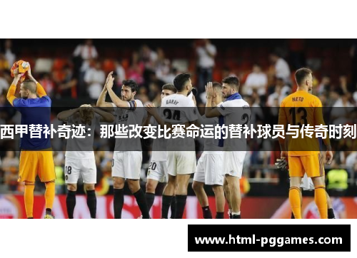 西甲替补奇迹:那些改变比赛命运的替补球员与传奇时刻 西甲替补奇迹:那些改变比赛命运的替补球员与传奇时刻