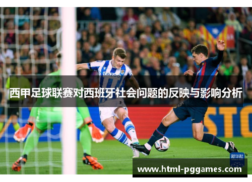 西甲足球联赛对西班牙社会问题的反映与影响分析 西甲足球联赛对西班牙社会问题的反映与影响分析