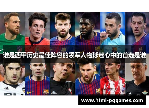 谁是西甲历史最佳阵容的领军人物球迷心中的首选是谁 谁是西甲历史最佳阵容的领军人物球迷心中的首选是谁