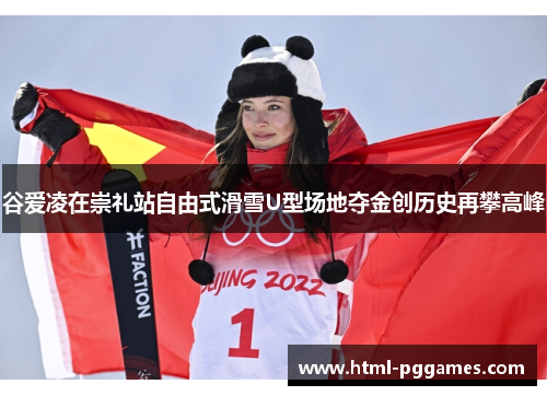 谷爱凌在崇礼站自由式滑雪U型场地夺金创历史再攀高峰 谷爱凌在崇礼站自由式滑雪U型场地夺金创历史再攀高峰