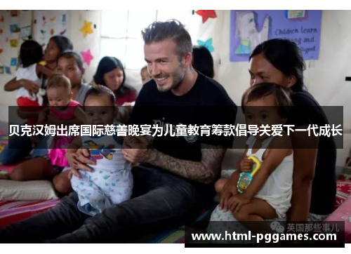 贝克汉姆出席国际慈善晚宴为儿童教育筹款倡导关爱下一代成长 贝克汉姆出席国际慈善晚宴为儿童教育筹款倡导关爱下一代成长