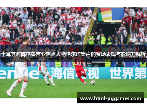 土耳其对阵格鲁吉亚焦点人物恰尔汗奥卢的赛场表现与影响力解析 土耳其对阵格鲁吉亚焦点人物恰尔汗奥卢的赛场表现与影响力解析