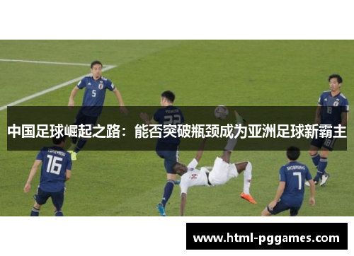 中国足球崛起之路:能否突破瓶颈成为亚洲足球新霸主 中国足球崛起之路:能否突破瓶颈成为亚洲足球新霸主