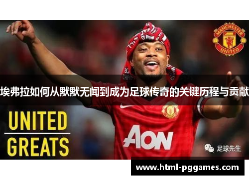 埃弗拉如何从默默无闻到成为足球传奇的关键历程与贡献