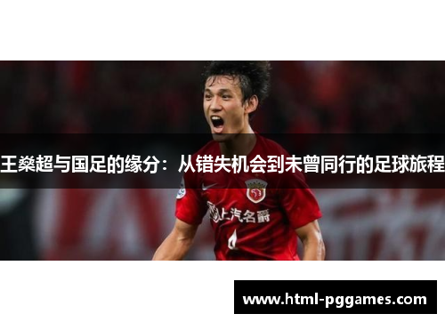王燊超与国足的缘分：从错失机会到未曾同行的足球旅程