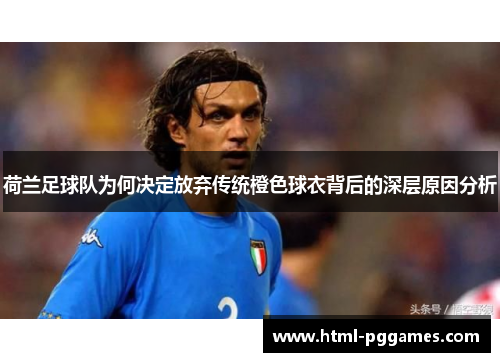 荷兰足球队为何决定放弃传统橙色球衣背后的深层原因分析 荷兰足球队为何决定放弃传统橙色球衣背后的深层原因分析