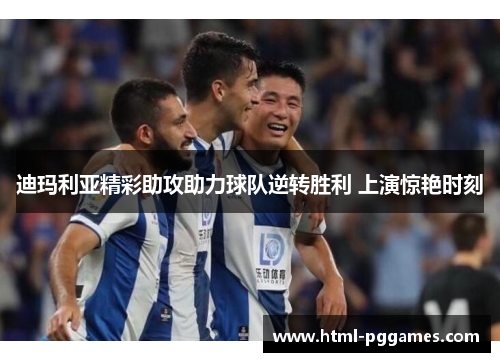 迪玛利亚精彩助攻助力球队逆转胜利 上演惊艳时刻 迪玛利亚精彩助攻助力球队逆转胜利 上演惊艳时刻