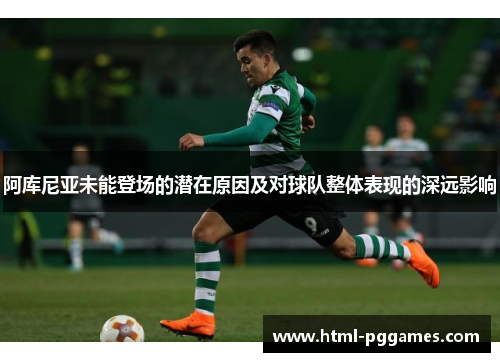 阿库尼亚未能登场的潜在原因及对球队整体表现的深远影响 阿库尼亚未能登场的潜在原因及对球队整体表现的深远影响