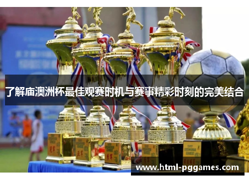 了解庙澳洲杯最佳观赛时机与赛事精彩时刻的完美结合 了解庙澳洲杯最佳观赛时机与赛事精彩时刻的完美结合