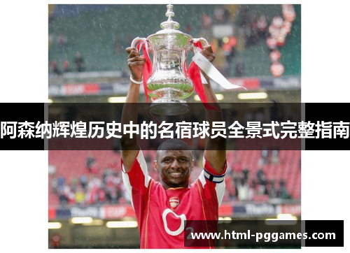 阿森纳辉煌历史中的名宿球员全景式完整指南