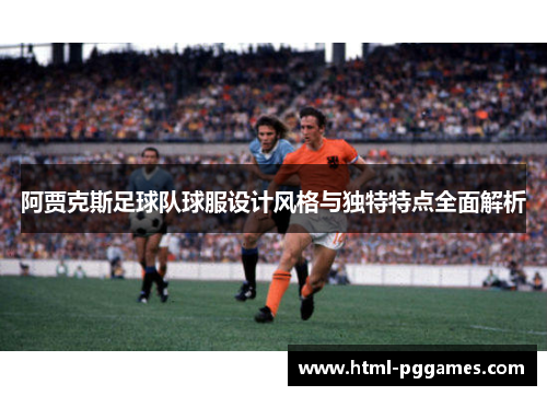 阿贾克斯足球队球服设计风格与独特特点全面解析
