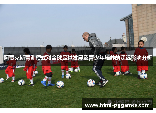 阿贾克斯青训模式对全球足球发展及青少年培养的深远影响分析 阿贾克斯青训模式对全球足球发展及青少年培养的深远影响分析