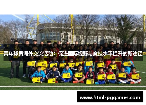 青年球员海外交流活动:促进国际视野与竞技水平提升的新途径 青年球员海外交流活动:促进国际视野与竞技水平提升的新途径
