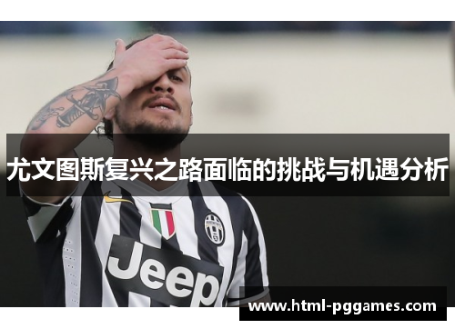 尤文图斯复兴之路面临的挑战与机遇分析