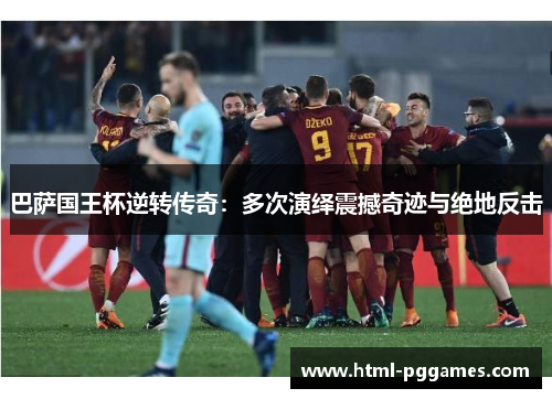 巴萨国王杯逆转传奇：多次演绎震撼奇迹与绝地反击
