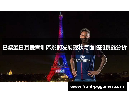 巴黎圣日耳曼青训体系的发展现状与面临的挑战分析 巴黎圣日耳曼青训体系的发展现状与面临的挑战分析