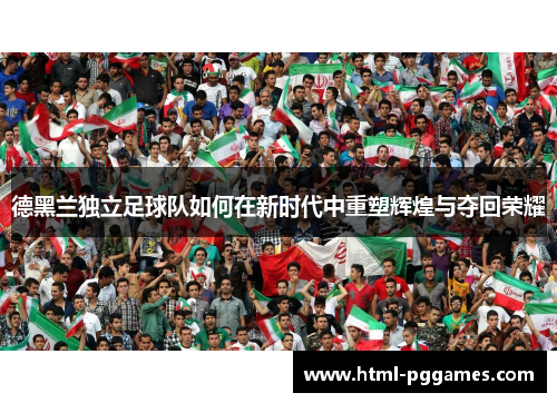 德黑兰独立足球队如何在新时代中重塑辉煌与夺回荣耀