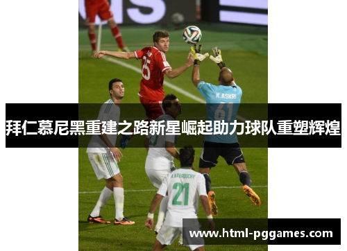 拜仁慕尼黑重建之路新星崛起助力球队重塑辉煌