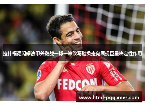 拉什福德闪耀法甲关键战一球一策改写胜负走向展现巨星决定性作用