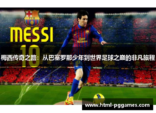 梅西传奇之路:从巴塞罗那少年到世界足球之巅的非凡旅程 梅西传奇之路:从巴塞罗那少年到世界足球之巅的非凡旅程