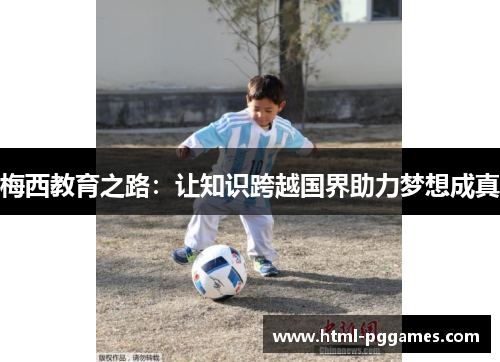 梅西教育之路:让知识跨越国界助力梦想成真 梅西教育之路:让知识跨越国界助力梦想成真