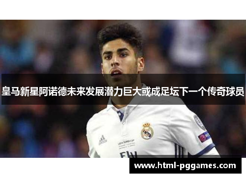 皇马新星阿诺德未来发展潜力巨大或成足坛下一个传奇球员