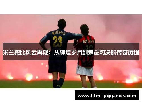 米兰德比风云再现：从辉煌岁月到荣耀对决的传奇历程