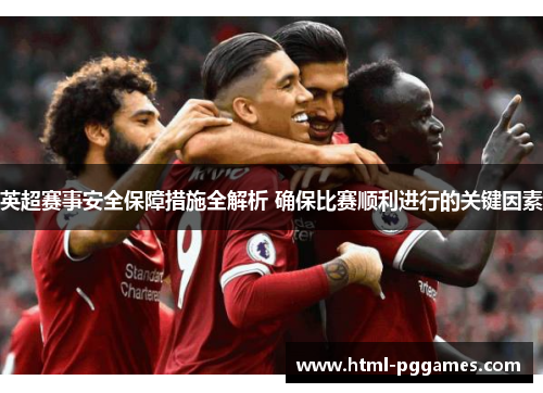 英超赛事安全保障措施全解析 确保比赛顺利进行的关键因素