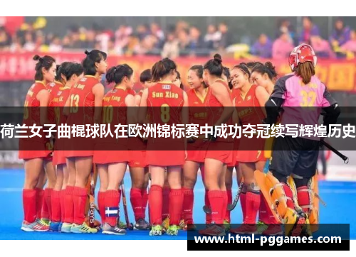 荷兰女子曲棍球队在欧洲锦标赛中成功夺冠续写辉煌历史