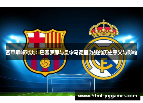 西甲巅峰对决:巴塞罗那与皇家马德里激战的历史意义与影响 西甲巅峰对决:巴塞罗那与皇家马德里激战的历史意义与影响