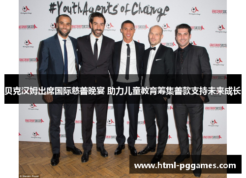 贝克汉姆出席国际慈善晚宴 助力儿童教育筹集善款支持未来成长