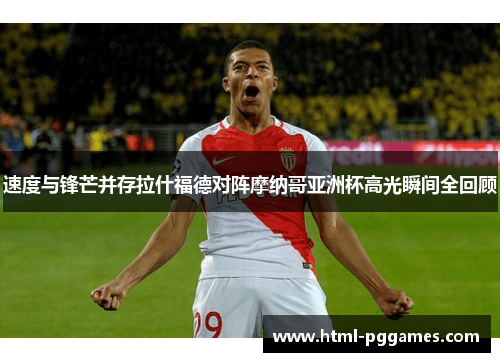 速度与锋芒并存拉什福德对阵摩纳哥亚洲杯高光瞬间全回顾